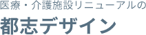 医療・介護施設リニューアルの都志デザイン